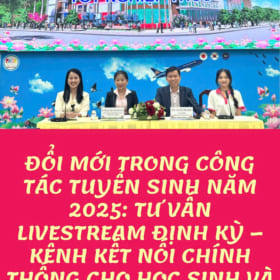 ĐỔI MỚI TRONG CÔNG TÁC TUYỂN SINH NĂM 2025: TƯ VẤN ĐỊNH KỲ – KÊNH KẾT NỐI CHÍNH THỐNG CHO HỌC SINH VÀ PHỤ HUYNH